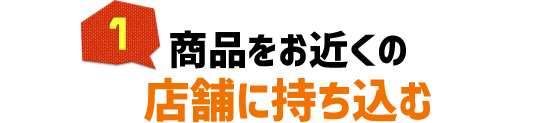 商品をお近くの店舗に持ち込む