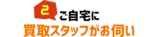 ご自宅に買取スタッフがお伺い