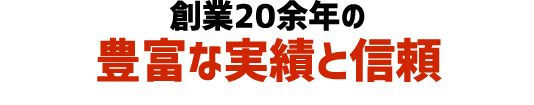 創業20余年の豊富な実績と信頼