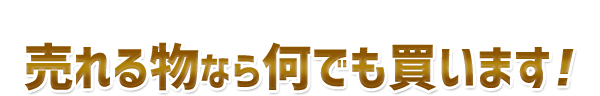 その他、売れる物なら何でも買います！